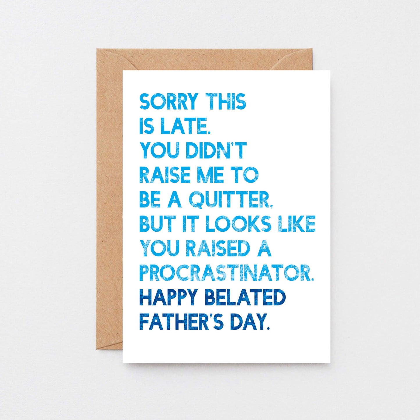 Belated Father's Day Card by SixElevenCreations. Card reads Sorry this is late. You didn't raise me to be a quitter. But it looks like you raised a procrastinator. Happy Belated Father's Day. Product Code SEF0037A6