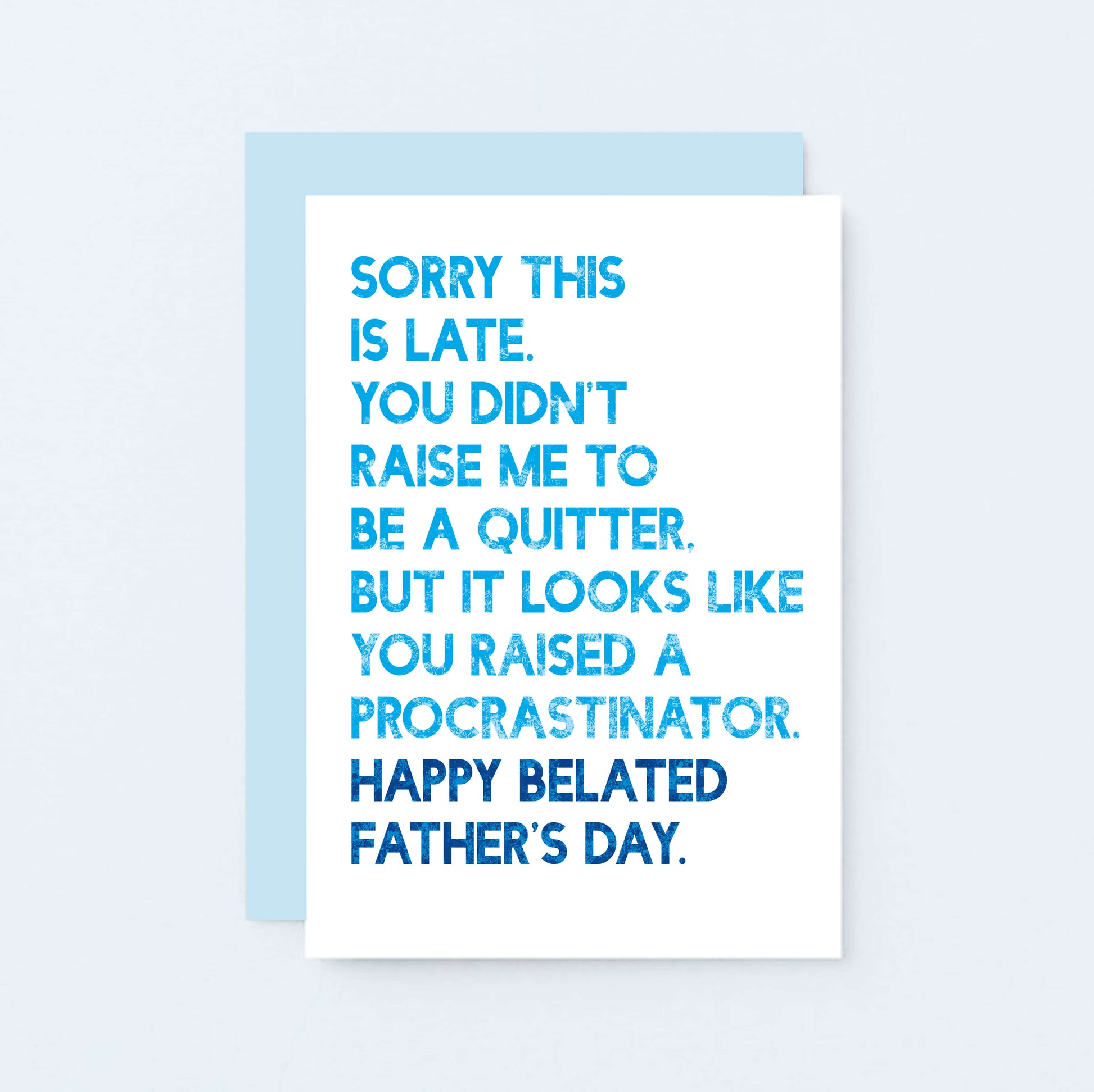 Belated Father's Day Card by SixElevenCreations. Card reads Sorry this is late. You didn't raise me to be a quitter. But it looks like you raised a procrastinator. Happy Belated Father's Day. Product Code SEF0037A6