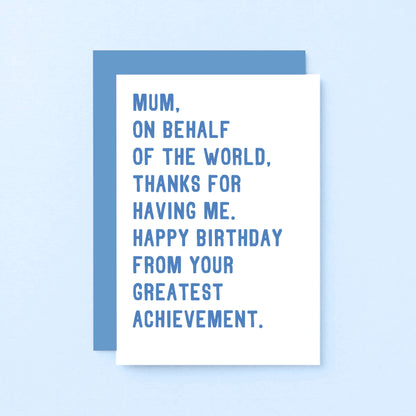 Mum Birthday Card by SixElevenCreations. Reads Mum, on behalf of the world, thanks for having me. Happy birthday from your greatest achievement. Product Code SE2025A6