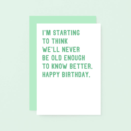 Birthday Card by SixElevenCreations. Reads I'm starting to think we'll never be old enough to know better. Happy birthday. Product Code SE2013A6