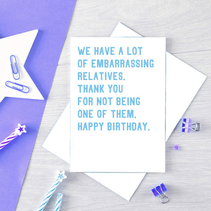 Big Relatives Birthday Card by SixElevenCreations. Reads We have a lot of embarrassing relatives. Thank you for not being one of them. Happy birthday. Product Code SE2021A5