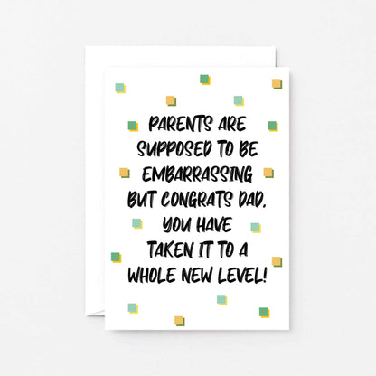 Card For Dad by SixElevenCreations. Card reads Parents are supposed to be embarrassing but congrats Dad, you have taken it to a whole new level! Product Code SE1407A6