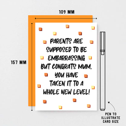 Card For Mum by SixElevenCreations. Card reads Parents are supposed to be embarrassing but congrats Mum, you have taken it to a whole new level! Product Code SE1408A6