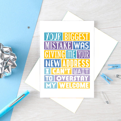 Big Funny New Home Card by SixElevenCreations. Reads Your biggest mistake was giving me your new address. I can't wait to overstay my welcome. Product Code SE0040A5