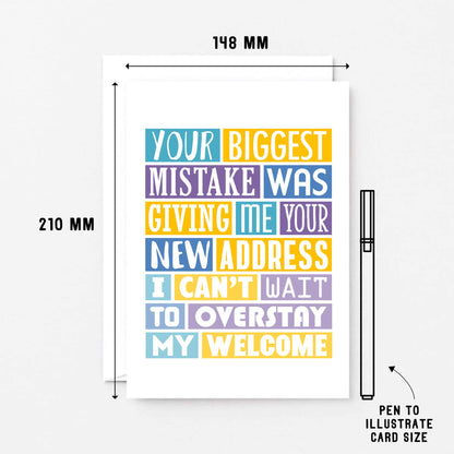 Big Funny New Home Card by SixElevenCreations. Reads Your biggest mistake was giving me your new address. I can't wait to overstay my welcome. Product Code SE0040A5