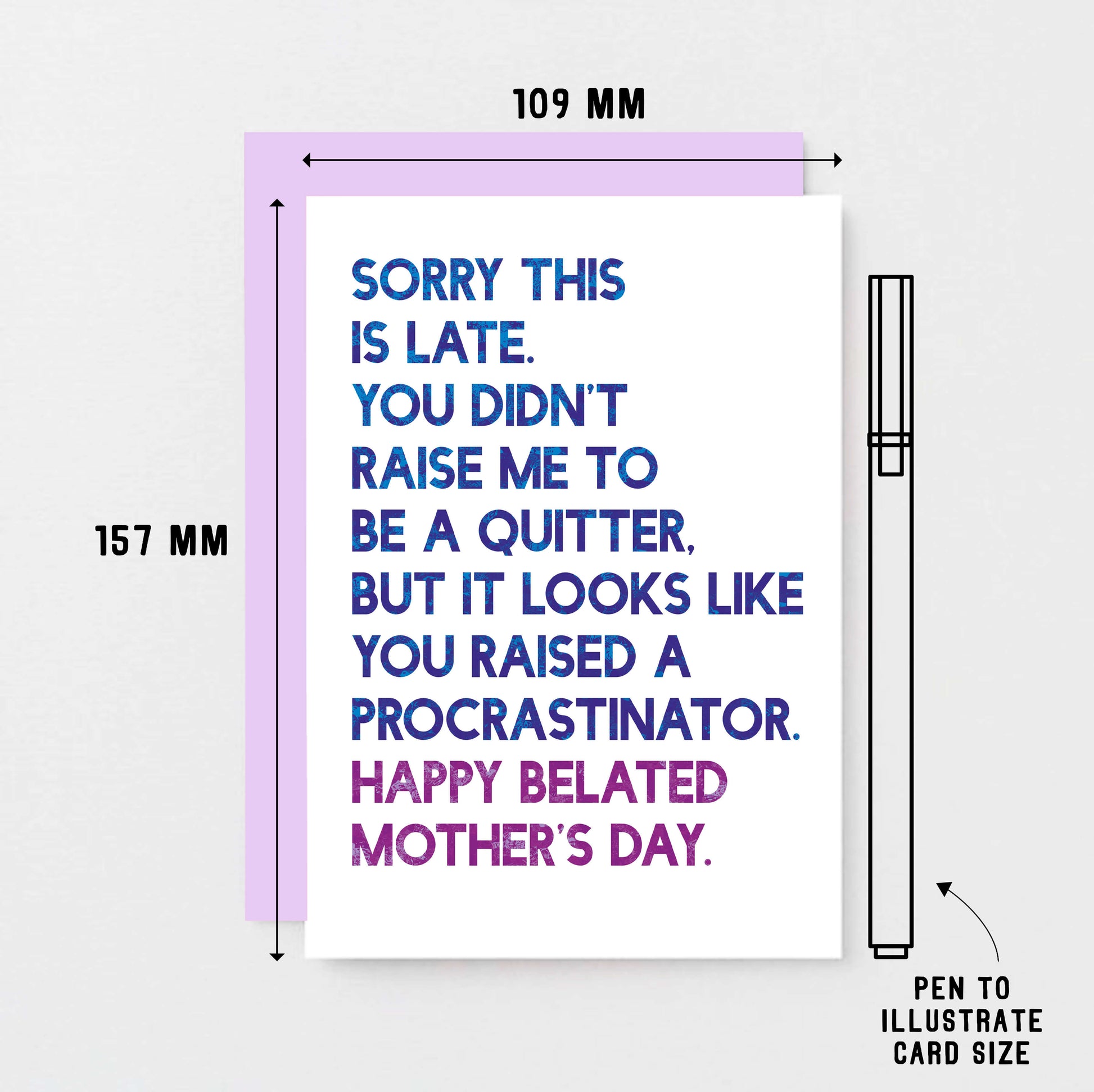 Belated Mother's Day Card by SixElevenCreations. Reads Sorry this is late. You didn't raise me to be a quitter. But it looks like you raised a procrastinator. Happy Belated Mother's Day. Product Code SEM0038A6