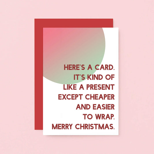 Christmas Card by SixElevenCreations. Reads Here's a card. It's kind of like a present except cheaper and easier to wrap. Merry Christmas. Product Code SEC0041A6