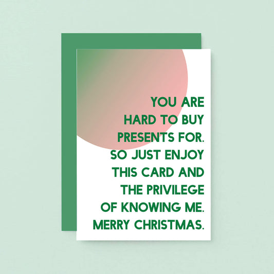 Christmas Card by SixElevenCreations. Reads You are hard to buy presents for. So just enjoy this card and the privilege of knowing me. Merry Christmas. Product Code SEC0044A6