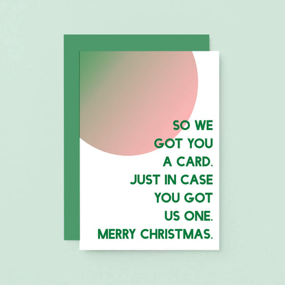 Christmas Card by SixElevenCreations. Reads So we got you a card. Just in case you got us one. Merry Christmas. Product Code SEC0048A6