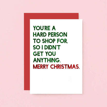 Christmas Card by SixElevenCreations. Reads You're a hard person to shop for. So I didn't get you anything. Merry Christmas. Product Code SEC0056A6