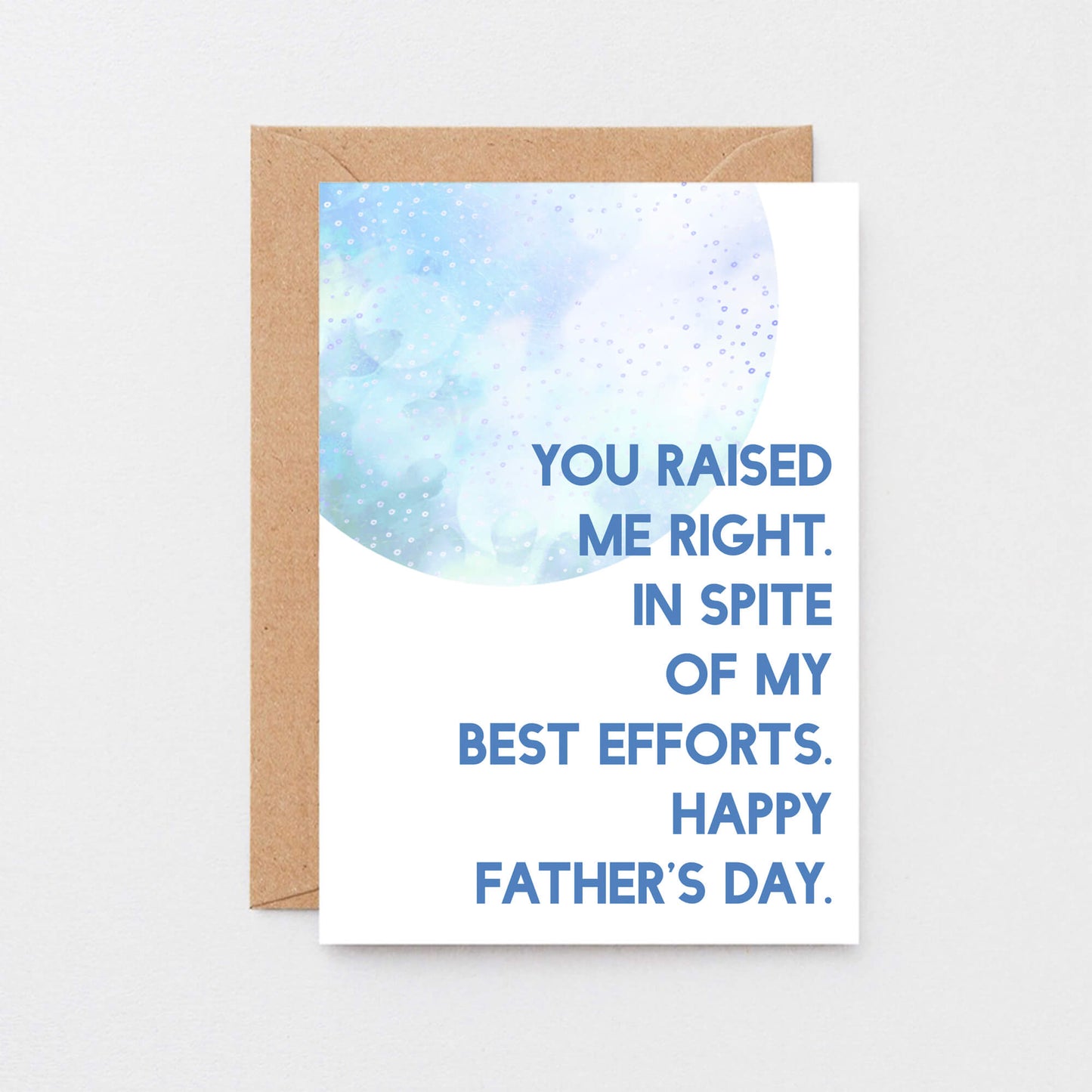 Father's Day Card by SixElevenCreations. Reads You raised me right. In spite of my best efforts. Happy Father's Day. Product Code SEF0023A6