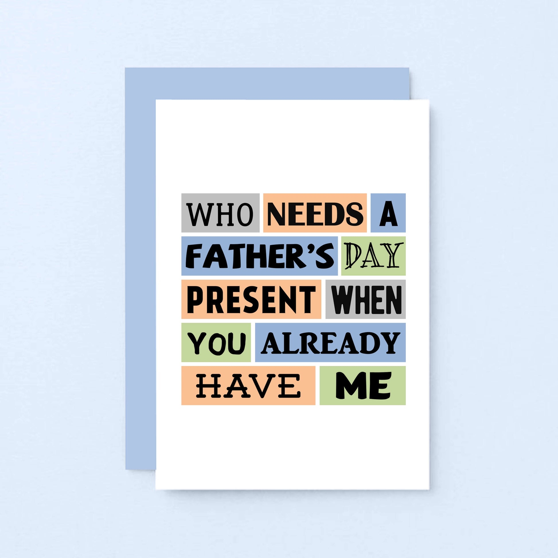 Father's Day Card by SixElevenCreations. Reads Who needs a Father's Day present when you already have me. Product Code SEF0002A6