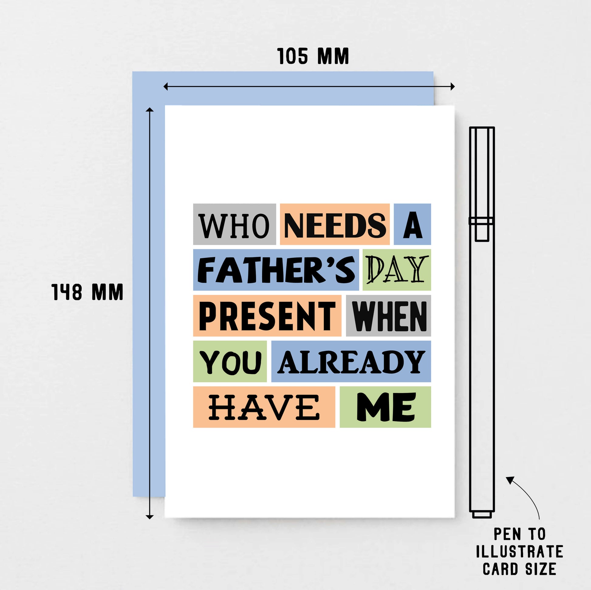 Father's Day Card by SixElevenCreations. Reads Who needs a Father's Day present when you already have me. Product Code SEF0002A6