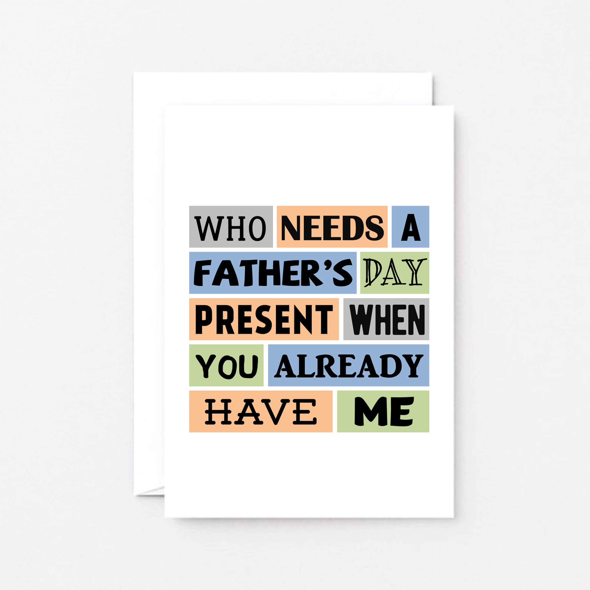 Father's Day Card by SixElevenCreations. Reads Who needs a Father's Day present when you already have me. Product Code SEF0002A6