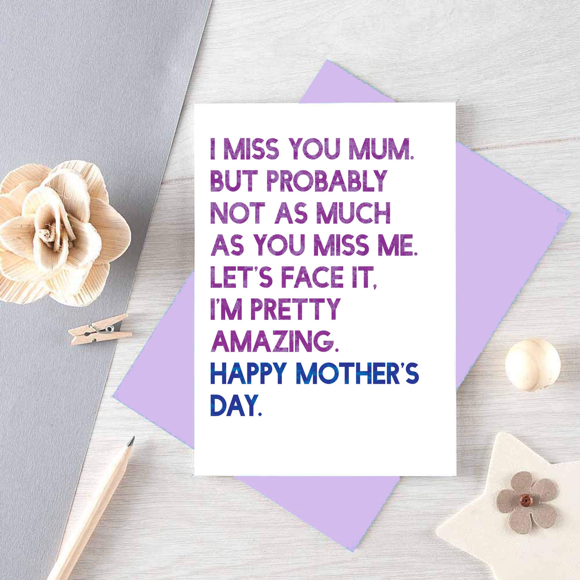 Mother's Day Card by SixElevenCreations. Reads I miss you Mum. But probably not as much as you miss me. Let's face it. I'm pretty amazing. Happy Mother's Day. Product Code SEM0037A6