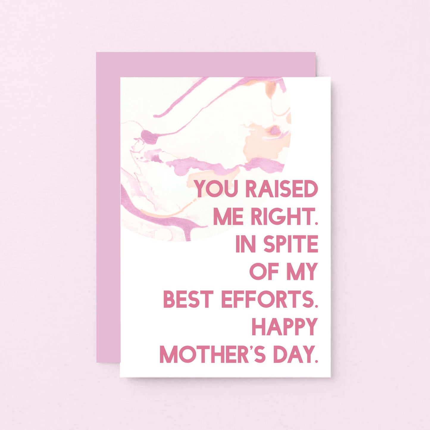 Mother's Day Card by SixElevenCreations. Reads You raised me right. In spite of my best efforts. Happy Mother's Day. Product Code SEM0023A6