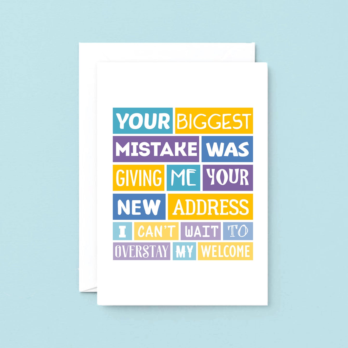 Big Funny New Home Card by SixElevenCreations. Reads Your biggest mistake was giving me your new address. I can't wait to overstay my welcome. Product Code SE0040A5